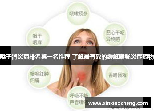 嗓子消炎药排名第一名推荐 了解最有效的缓解喉咙炎症药物