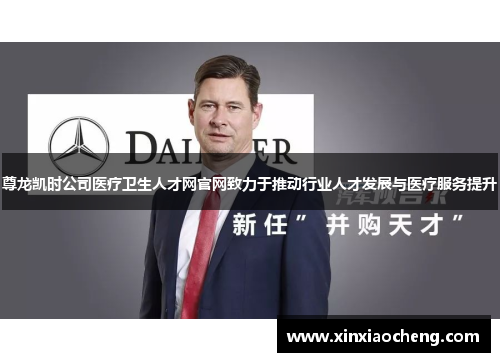 尊龙凯时公司医疗卫生人才网官网致力于推动行业人才发展与医疗服务提升