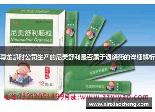 尊龙凯时公司生产的尼美舒利是否属于退烧药的详细解析