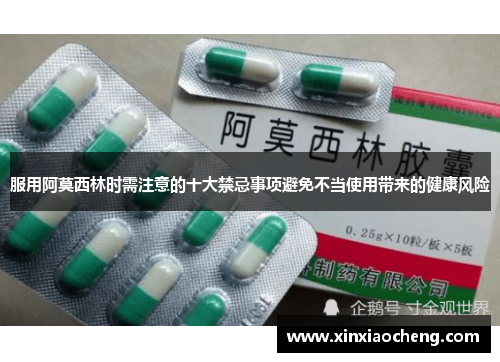 服用阿莫西林时需注意的十大禁忌事项避免不当使用带来的健康风险