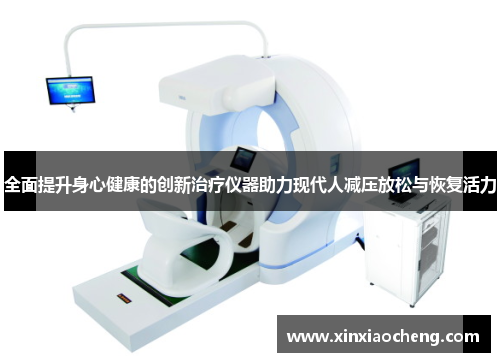 全面提升身心健康的创新治疗仪器助力现代人减压放松与恢复活力