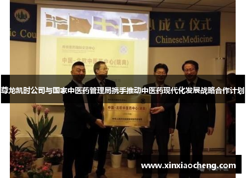 尊龙凯时公司与国家中医药管理局携手推动中医药现代化发展战略合作计划