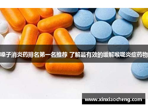 嗓子消炎药排名第一名推荐 了解最有效的缓解喉咙炎症药物