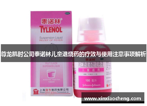 尊龙凯时公司泰诺林儿童退烧药的疗效与使用注意事项解析