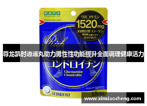 尊龙凯时逍遥丸助力男性性功能提升全面调理健康活力